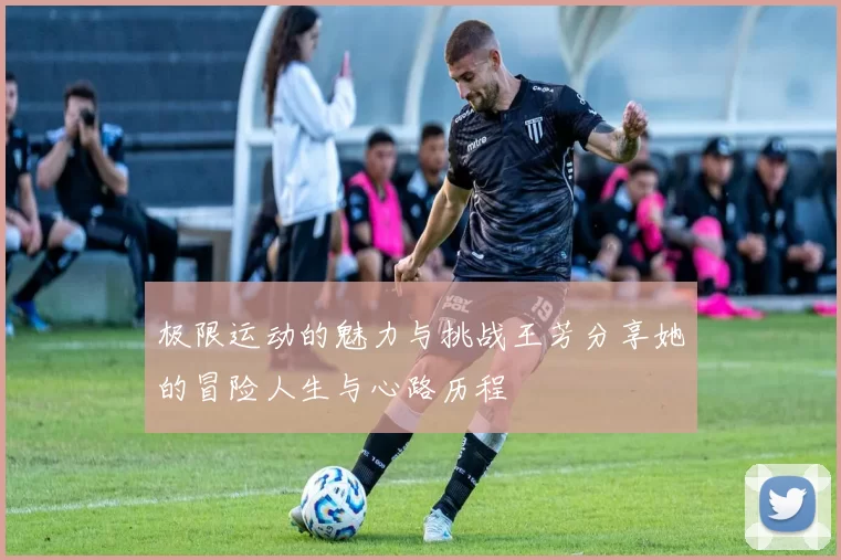 极限运动的魅力与挑战王芳分享她的冒险人生与心路历程