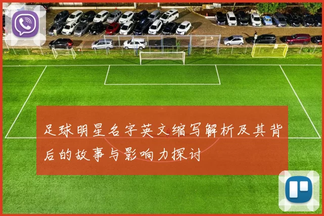 足球明星名字英文缩写解析及其背后的故事与影响力探讨