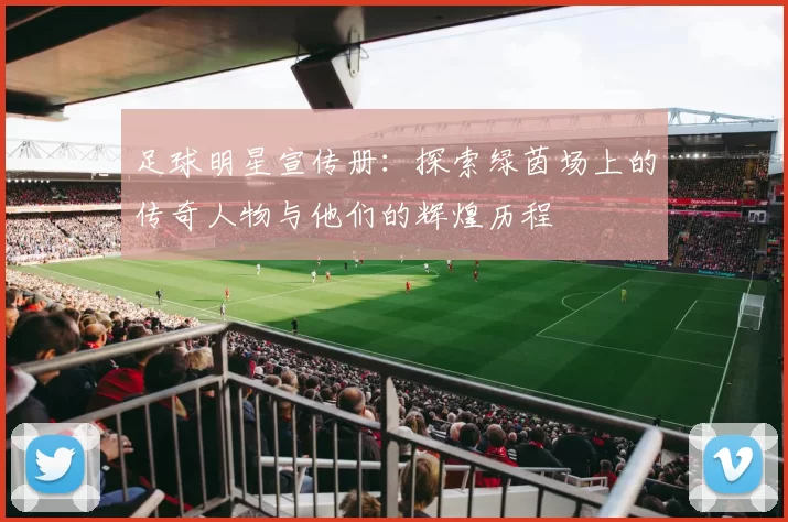 足球明星宣传册：探索绿茵场上的传奇人物与他们的辉煌历程