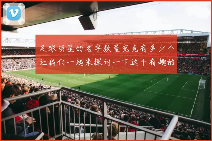 足球明星的名字数量究竟有多少个让我们一起来探讨一下这个有趣的话题