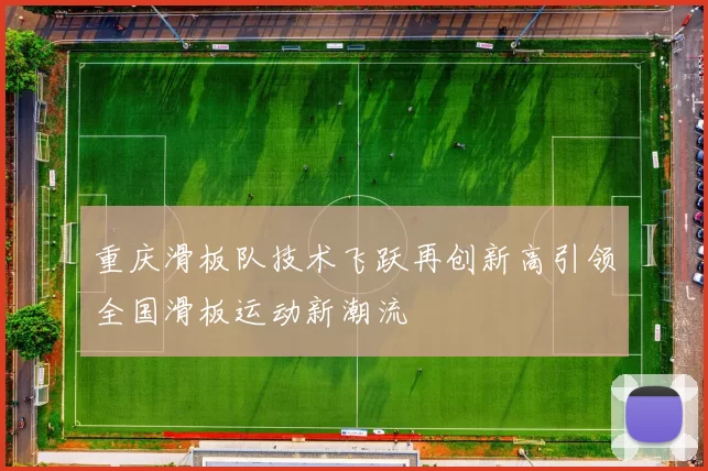 重庆滑板队技术飞跃再创新高引领全国滑板运动新潮流