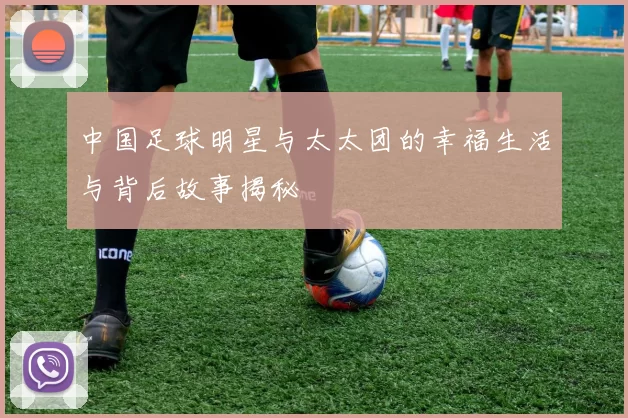 中国足球明星与太太团的幸福生活与背后故事揭秘