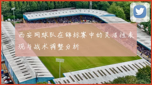 西安网球队在锦标赛中的灵活性表现与战术调整分析