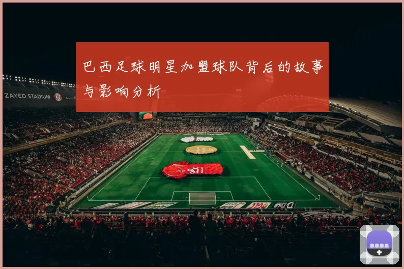 巴西足球明星加盟球队背后的故事与影响分析