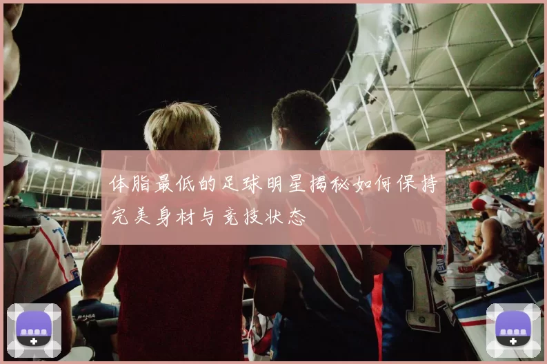 体脂最低的足球明星揭秘如何保持完美身材与竞技状态