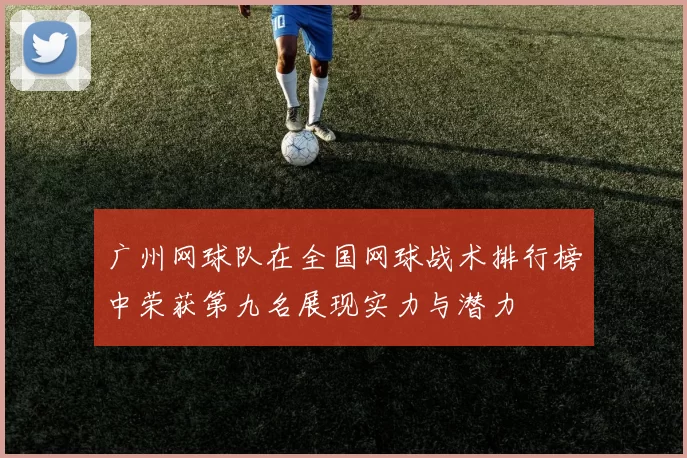 广州网球队在全国网球战术排行榜中荣获第九名展现实力与潜力