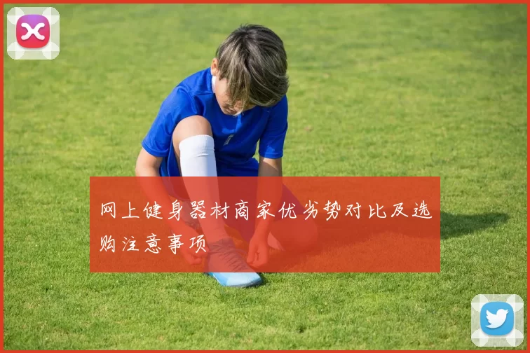 网上健身器材商家优劣势对比及选购注意事项