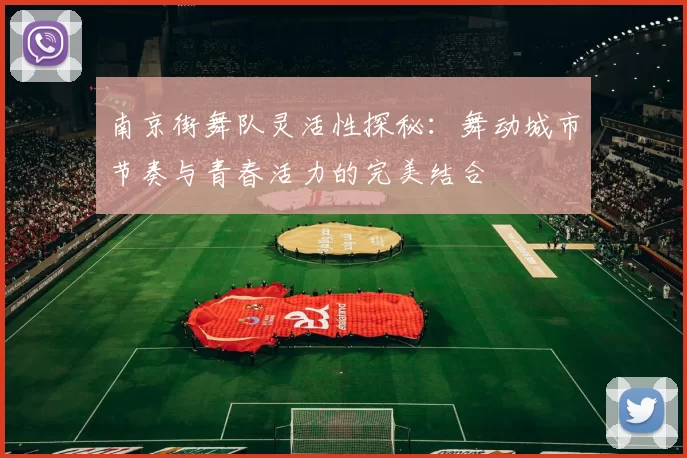 南京街舞队灵活性探秘：舞动城市节奏与青春活力的完美结合