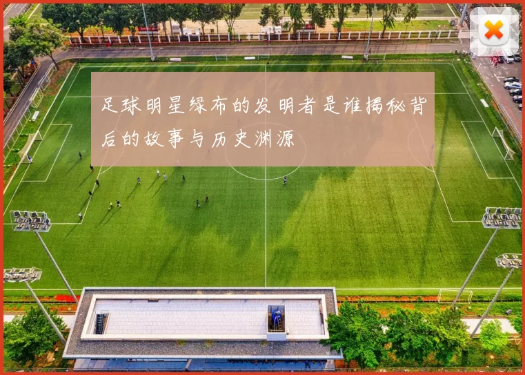 足球明星绿布的发明者是谁揭秘背后的故事与历史渊源