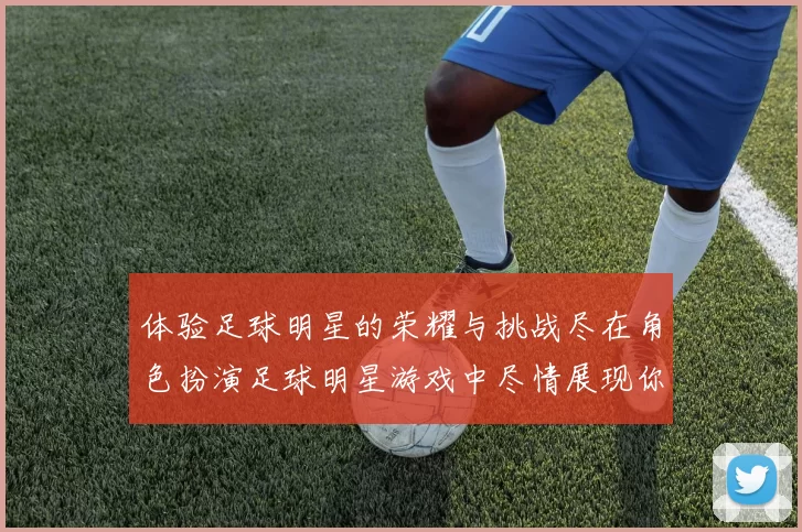 体验足球明星的荣耀与挑战尽在角色扮演足球明星游戏中尽情展现你的球技与策略