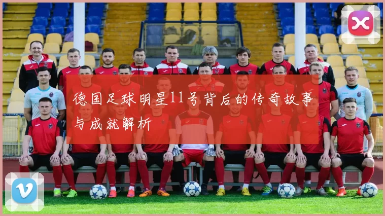 德国足球明星11号背后的传奇故事与成就解析